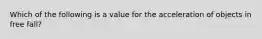 Which of the following is a value for the acceleration of objects in free fall?