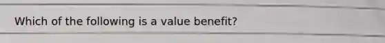 Which of the following is a value benefit?