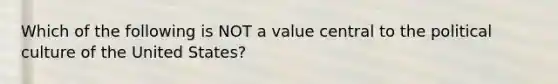 Which of the following is NOT a value central to the political culture of the United States?