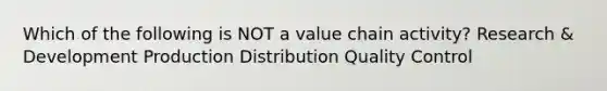 Which of the following is NOT a value chain activity? Research & Development Production Distribution Quality Control