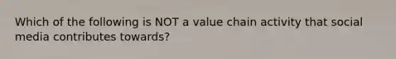 Which of the following is NOT a value chain activity that social media contributes towards?