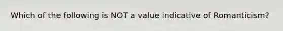 Which of the following is NOT a value indicative of Romanticism?