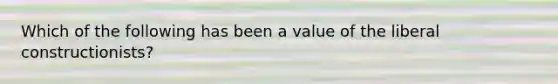 Which of the following has been a value of the liberal constructionists?