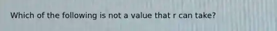 Which of the following is not a value that r can take?