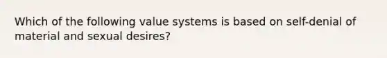 Which of the following value systems is based on self-denial of material and sexual desires?