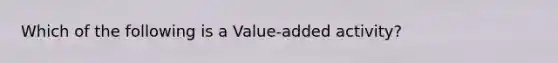 Which of the following is a Value-added activity?