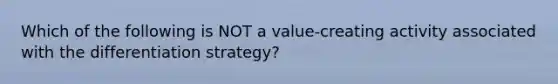 Which of the following is NOT a value-creating activity associated with the differentiation strategy?