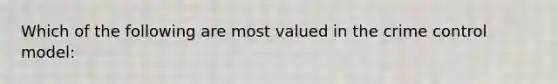 Which of the following are most valued in the crime control model: