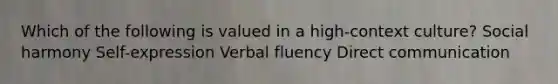 Which of the following is valued in a high-context culture? Social harmony Self-expression Verbal fluency Direct communication