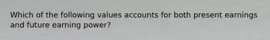 Which of the following values accounts for both present earnings and future earning power?