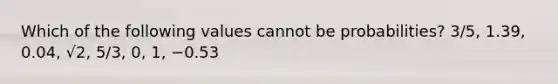 Which of the following values cannot be​ probabilities? 3/5​, 1.39​, 0.04​, √2​, 5/3​, 0​, 1​, −0.53