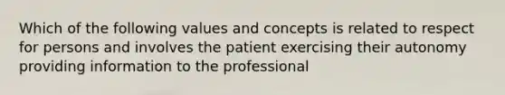 Which of the following values and concepts is related to respect for persons and involves the patient exercising their autonomy providing information to the professional