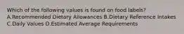 Which of the following values is found on food labels? A.Recommended Dietary Allowances B.Dietary Reference Intakes C.Daily Values D.Estimated Average Requirements