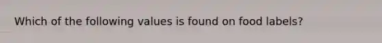 Which of the following values is found on food labels?