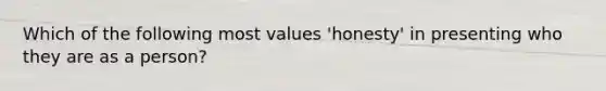 Which of the following most values 'honesty' in presenting who they are as a person?