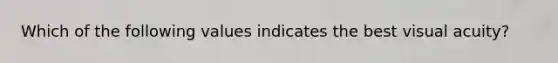 Which of the following values indicates the best visual acuity?