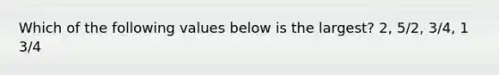 Which of the following values below is the largest? 2, 5/2, 3/4, 1 3/4