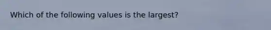 Which of the following values is the largest?