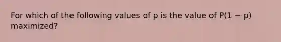 For which of the following values of p is the value of P(1 − p) maximized?