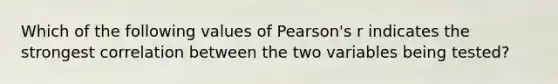 Which of the following values of Pearson's r indicates the strongest correlation between the two variables being tested?