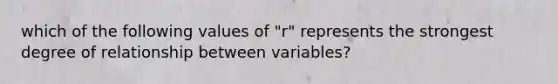 which of the following values of "r" represents the strongest degree of relationship between variables?