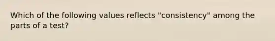 Which of the following values reflects "consistency" among the parts of a test?