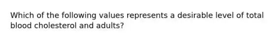 Which of the following values represents a desirable level of total blood cholesterol and adults?