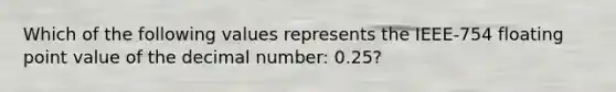 Which of the following values represents the IEEE-754 floating point value of the decimal number: 0.25?