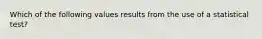 Which of the following values results from the use of a statistical test?