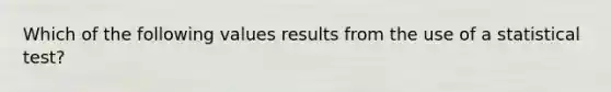 Which of the following values results from the use of a statistical test?