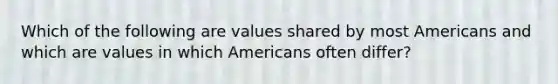 Which of the following are values shared by most Americans and which are values in which Americans often differ?