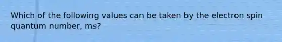 Which of the following values can be taken by the electron spin quantum number, m𝑠?