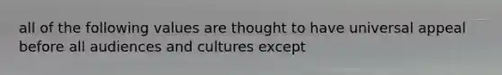 all of the following values are thought to have universal appeal before all audiences and cultures except