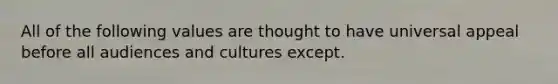 All of the following values are thought to have universal appeal before all audiences and cultures except.