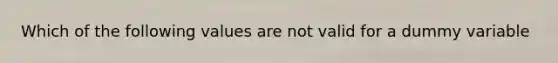 Which of the following values are not valid for a dummy variable
