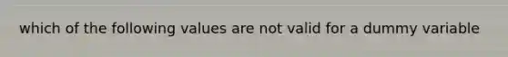 which of the following values are not valid for a dummy variable