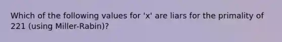 Which of the following values for 'x' are liars for the primality of 221 (using Miller-Rabin)?