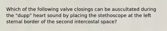 Which of the following valve closings can be auscultated during the "dupp" heart sound by placing the stethoscope at the left sternal border of the second intercostal space?