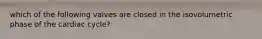 which of the following valves are closed in the isovolumetric phase of the cardiac cycle?