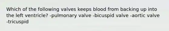 Which of the following valves keeps blood from backing up into the left ventricle? -pulmonary valve -bicuspid valve -aortic valve -tricuspid