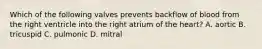 Which of the following valves prevents backflow of blood from the right ventricle into the right atrium of the heart? A. aortic B. tricuspid C. pulmonic D. mitral