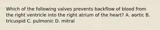 Which of the following valves prevents backflow of blood from the right ventricle into the right atrium of the heart? A. aortic B. tricuspid C. pulmonic D. mitral