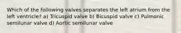 Which of the following valves separates the left atrium from the left ventricle? a) Tricuspid valve b) Bicuspid valve c) Pulmonic semilunar valve d) Aortic semilunar valve