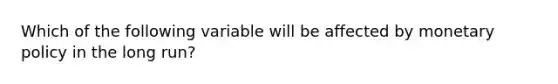 Which of the following variable will be affected by monetary policy in the long run?