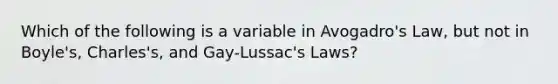 Which of the following is a variable in Avogadro's Law, but not in Boyle's, Charles's, and Gay-Lussac's Laws?