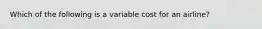 Which of the following is a variable cost for an airline?