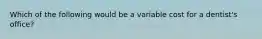 Which of the following would be a variable cost for a dentist's office?