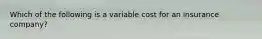 Which of the following is a variable cost for an insurance company?