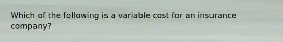 Which of the following is a variable cost for an insurance company?