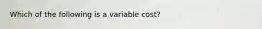 Which of the following is a variable​ cost?